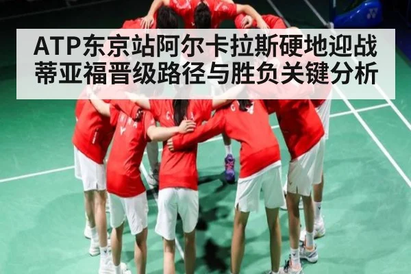 ATP东京站阿尔卡拉斯硬地迎战蒂亚福晋级路径与胜负关键分析 | Queen Bounty