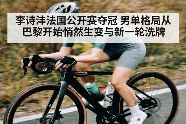 李诗沣法国公开赛夺冠 男单格局从巴黎开始悄然生变与新一轮洗牌 | Queen Bounty
