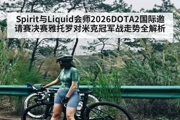 Spirit与Liquid会师2026DOTA2国际邀请赛决赛雅托罗对米克冠军战走势全解析 | Queen Bounty